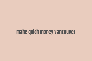 make quick money vancouver