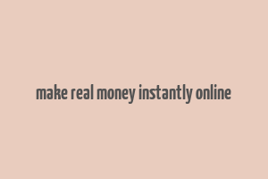 make real money instantly online