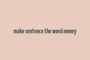 make sentence the word money