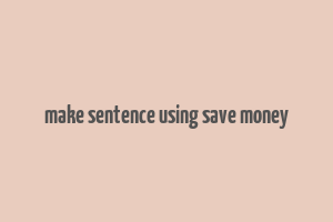 make sentence using save money