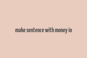 make sentence with money in