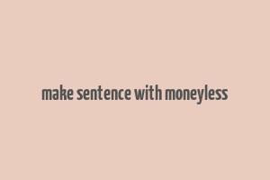 make sentence with moneyless