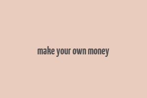 make your own money