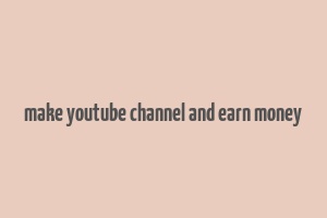 make youtube channel and earn money