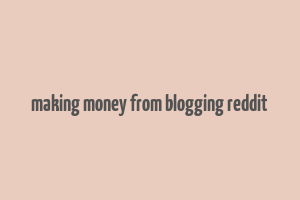 making money from blogging reddit