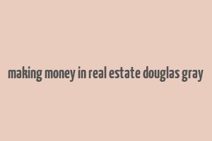 making money in real estate douglas gray