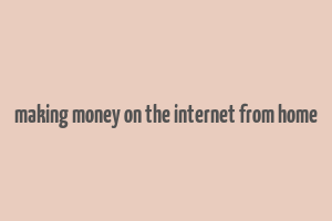 making money on the internet from home