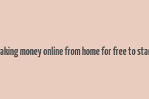 making money online from home for free to start