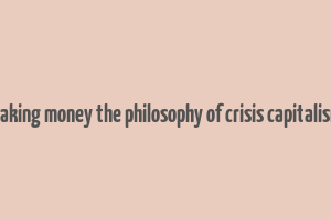 making money the philosophy of crisis capitalism