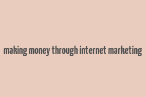 making money through internet marketing