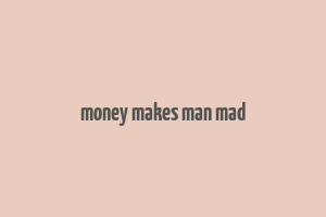 money makes man mad