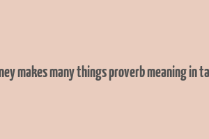 money makes many things proverb meaning in tamil