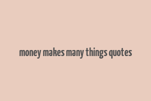 money makes many things quotes