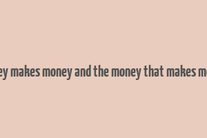 money makes money and the money that makes money