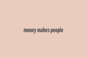 money makes people