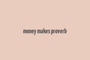 money makes proverb