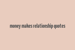 money makes relationship quotes