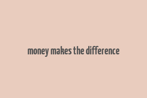 money makes the difference