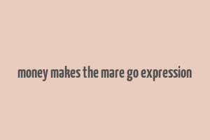 money makes the mare go expression