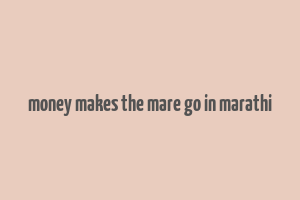 money makes the mare go in marathi