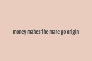 money makes the mare go origin