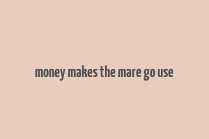 money makes the mare go use