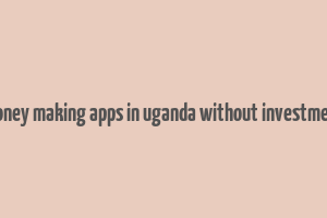 money making apps in uganda without investment