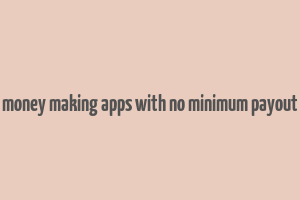 money making apps with no minimum payout