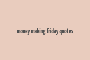 money making friday quotes