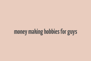 money making hobbies for guys