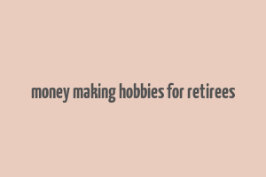 money making hobbies for retirees