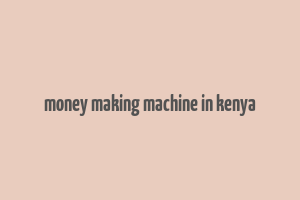 money making machine in kenya