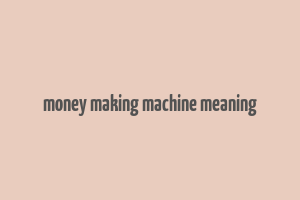 money making machine meaning