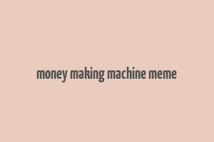 money making machine meme