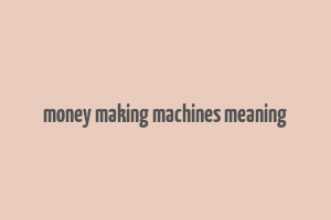 money making machines meaning