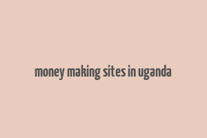 money making sites in uganda