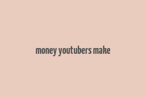 money youtubers make