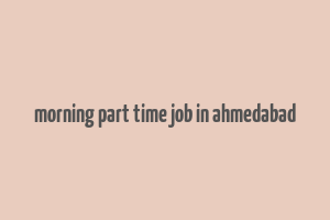 morning part time job in ahmedabad