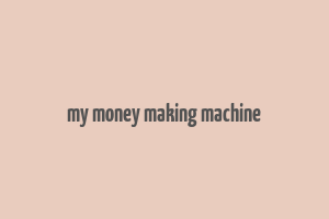 my money making machine