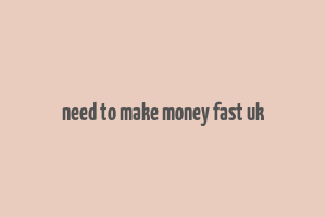 need to make money fast uk