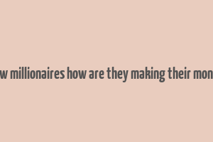 new millionaires how are they making their money