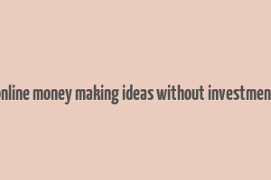 online money making ideas without investment