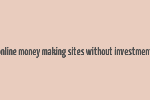 online money making sites without investment