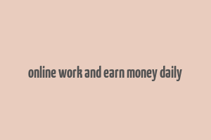 online work and earn money daily