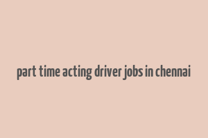 part time acting driver jobs in chennai