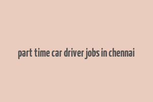 part time car driver jobs in chennai