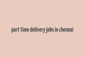 part time delivery jobs in chennai