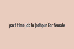 part time job in jodhpur for female