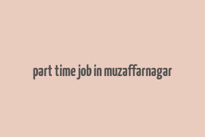 part time job in muzaffarnagar