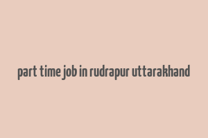 part time job in rudrapur uttarakhand